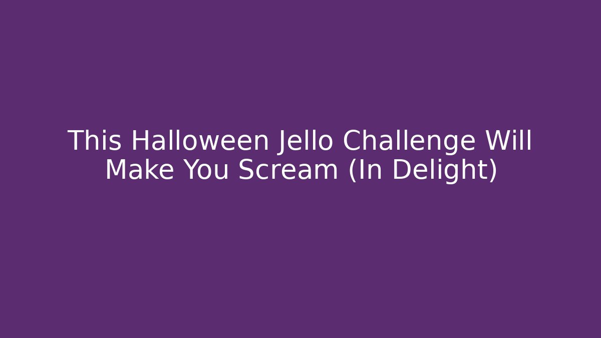 This Halloween Jello Challenge Will Make You Scream (In Delight)
