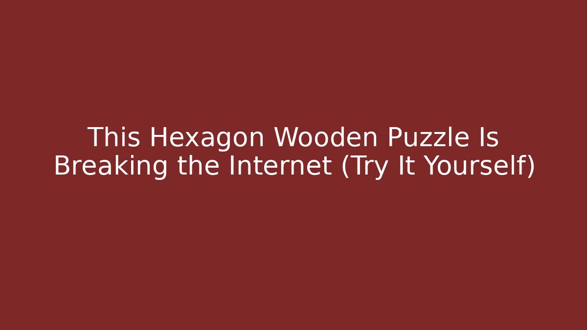 This Hexagon Wooden Puzzle Is Breaking the Internet (Try It Yourself)