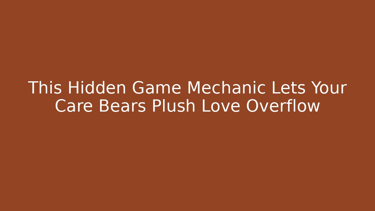 This Hidden Game Mechanic Lets Your Care Bears Plush Love Overflow - Felix Cat Insurance