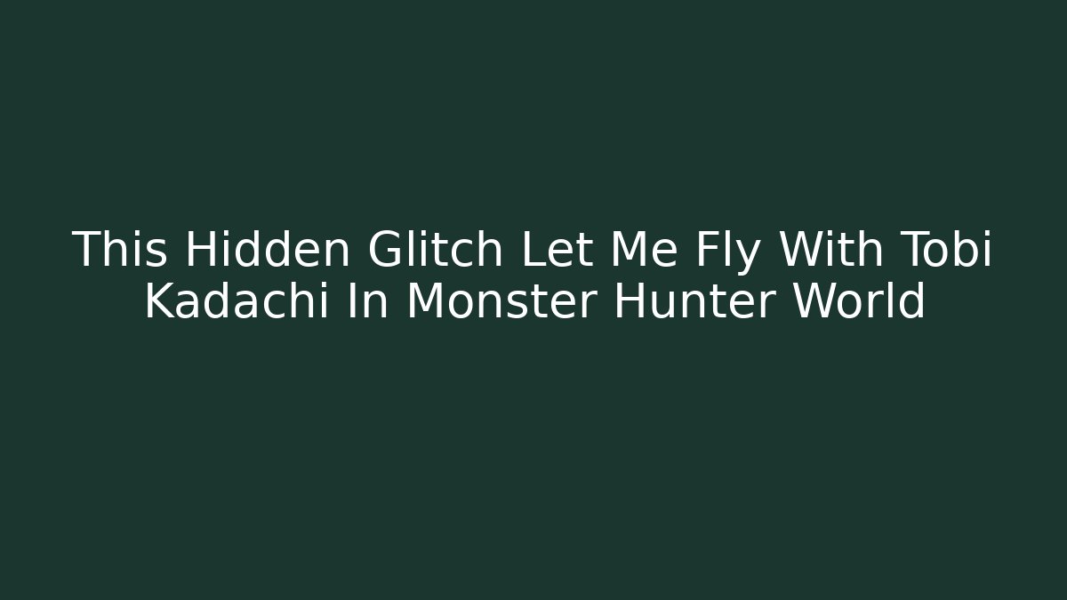 This Hidden Glitch Let Me Fly With Tobi Kadachi In Monster Hunter World