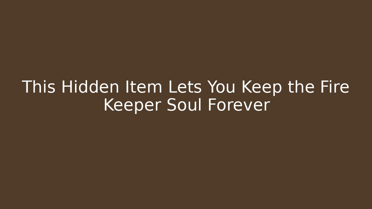 This Hidden Item Lets You Keep the Fire Keeper Soul Forever