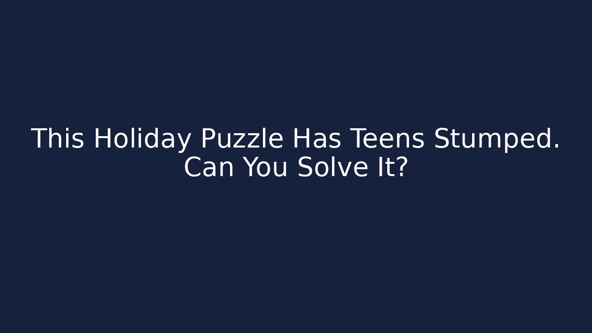 This Holiday Puzzle Has Teens Stumped. Can You Solve It?