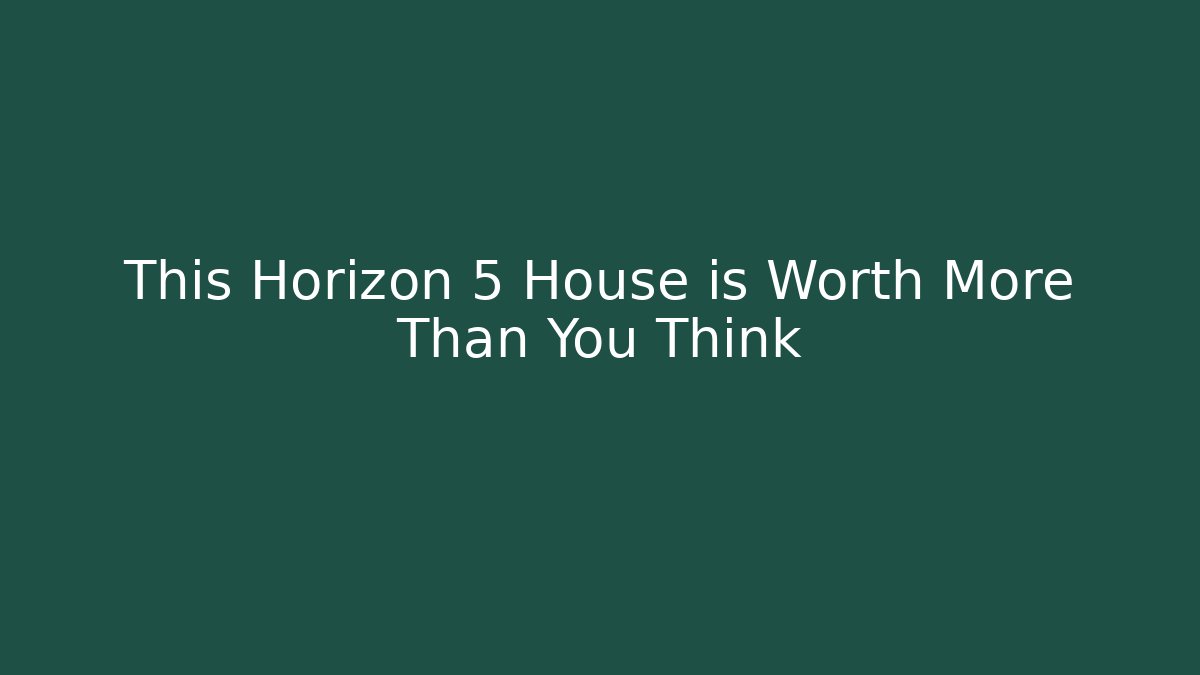 This Horizon 5 House is Worth More Than You Think