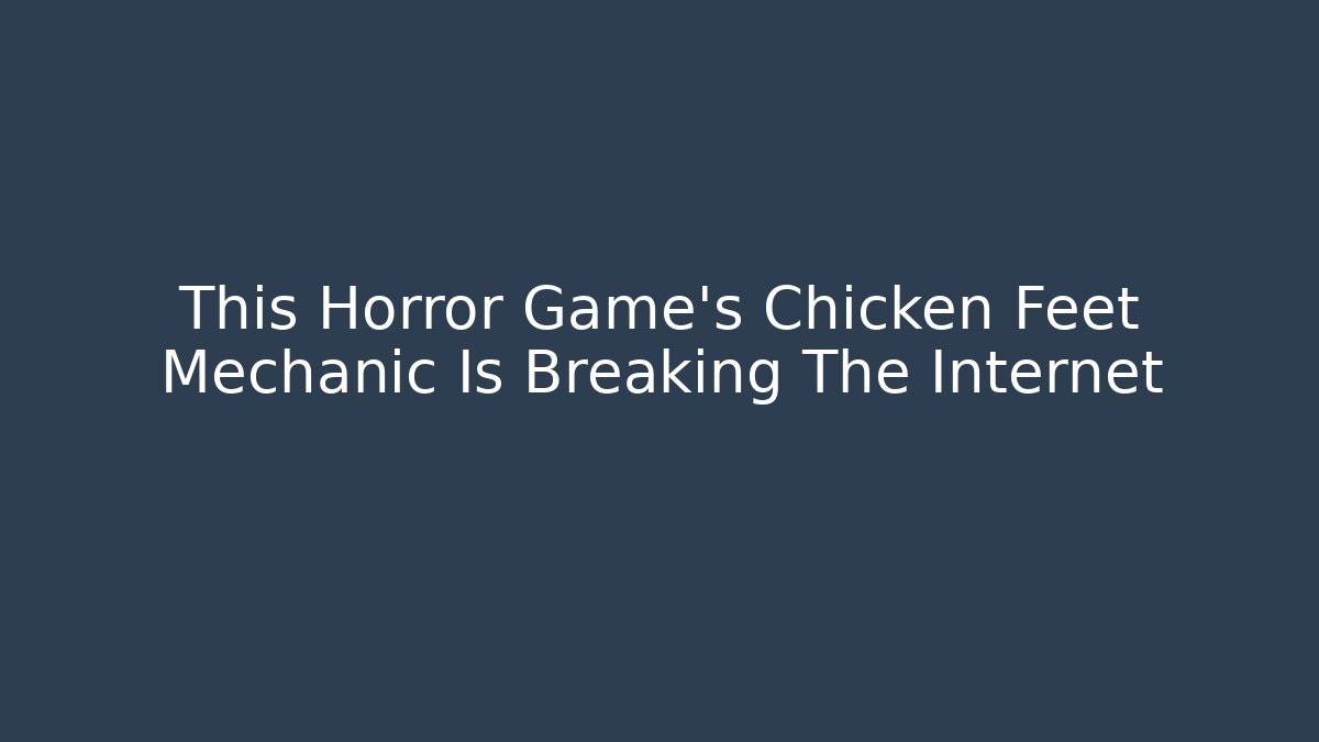 This Horror Game's Chicken Feet Mechanic Is Breaking The Internet