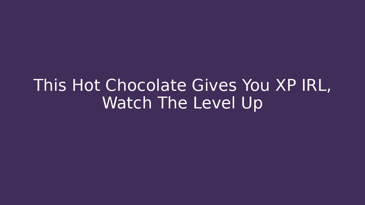 This Hot Chocolate Gives You XP IRL, Watch The Level Up