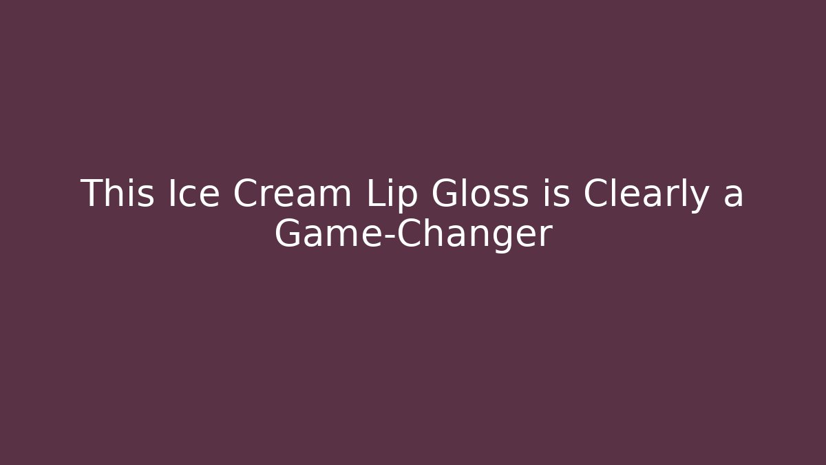 This Ice Cream Lip Gloss is Clearly a Game-Changer