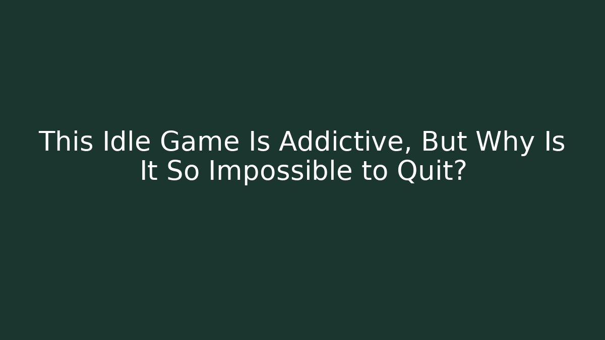 This Idle Game Is Addictive, But Why Is It So Impossible to Quit?