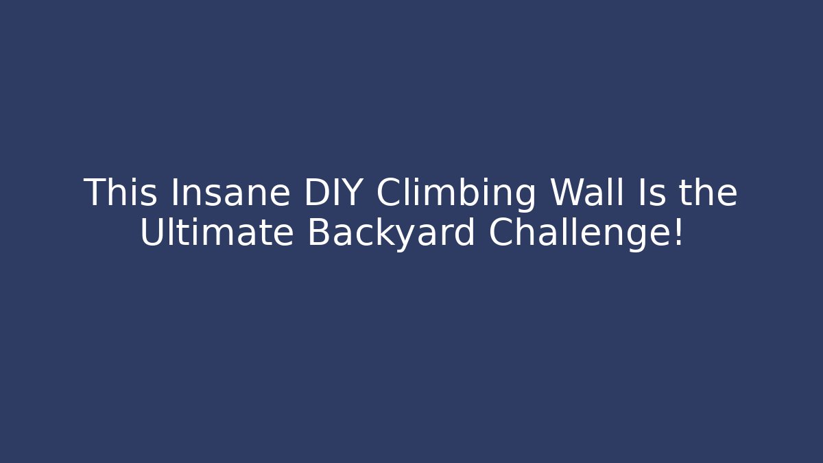 This Insane DIY Climbing Wall Is the Ultimate Backyard Challenge!