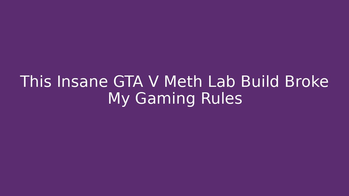 This Insane GTA V Meth Lab Build Broke My Gaming Rules