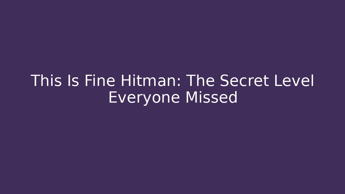 This Is Fine Hitman: The Secret Level Everyone Missed
