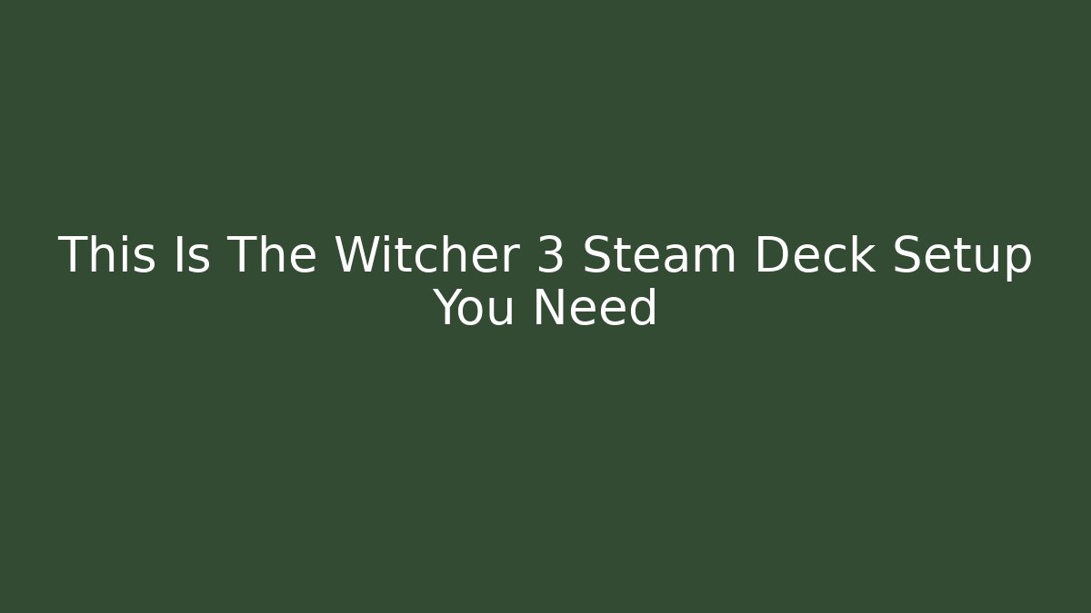 This Is The Witcher 3 Steam Deck Setup You Need
