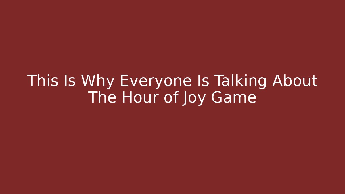 This Is Why Everyone Is Talking About The Hour of Joy Game