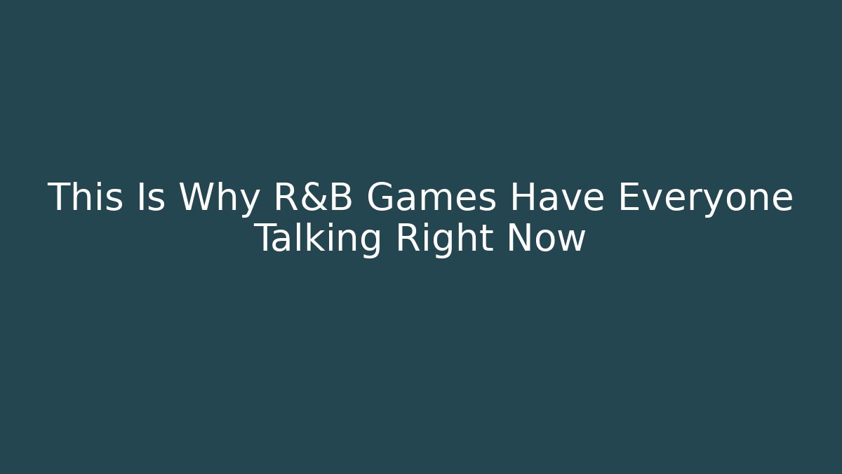 This Is Why R&B Games Have Everyone Talking Right Now