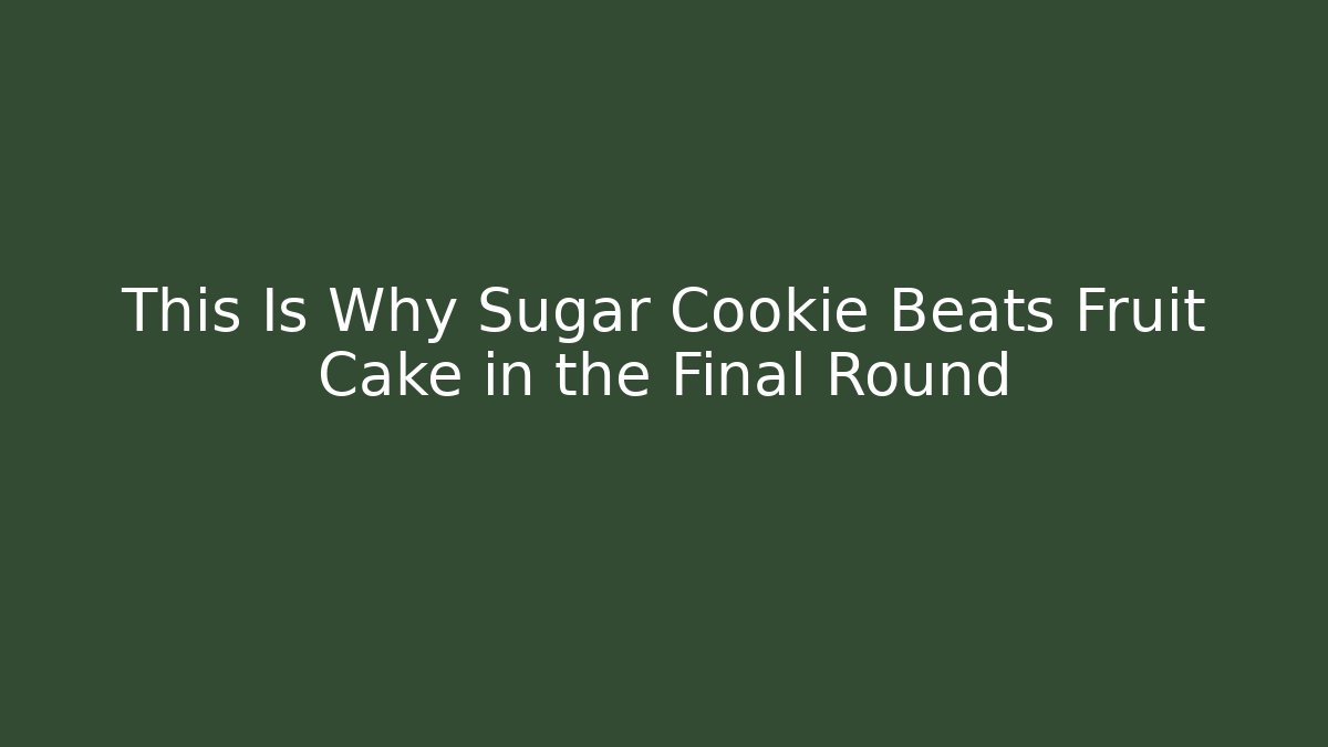 This Is Why Sugar Cookie Beats Fruit Cake in the Final Round