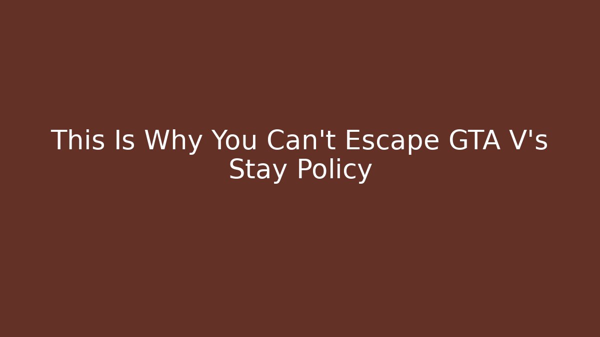 This Is Why You Can't Escape GTA V's Stay Policy