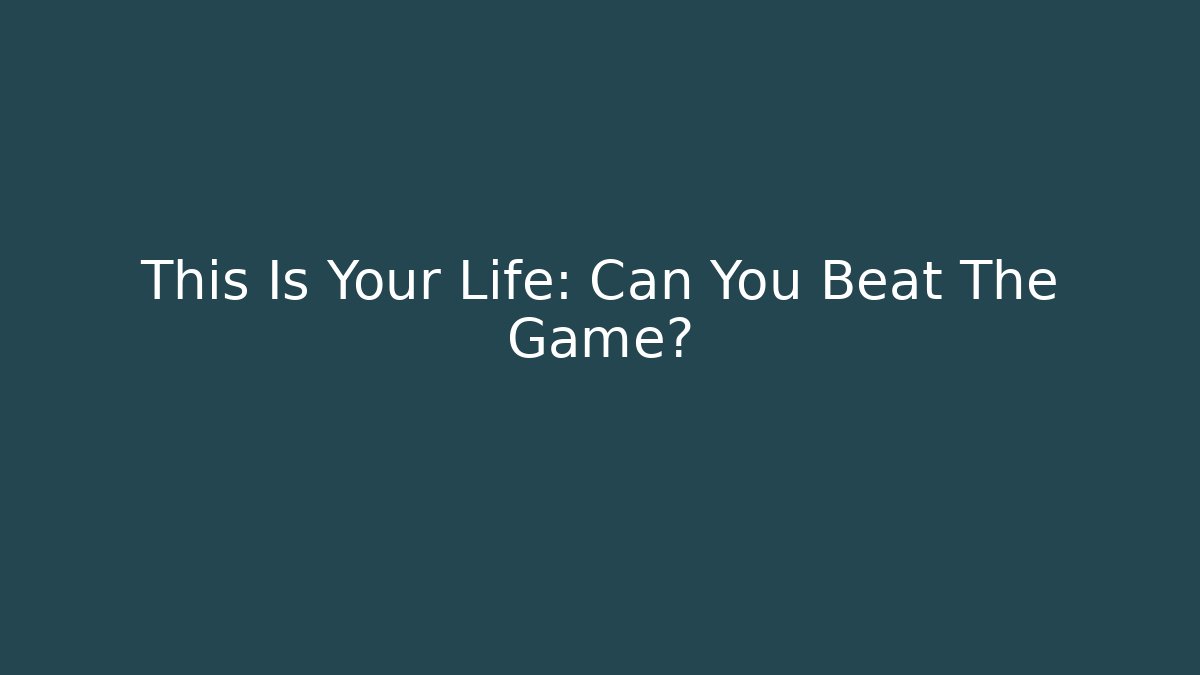 This Is Your Life: Can You Beat The Game?