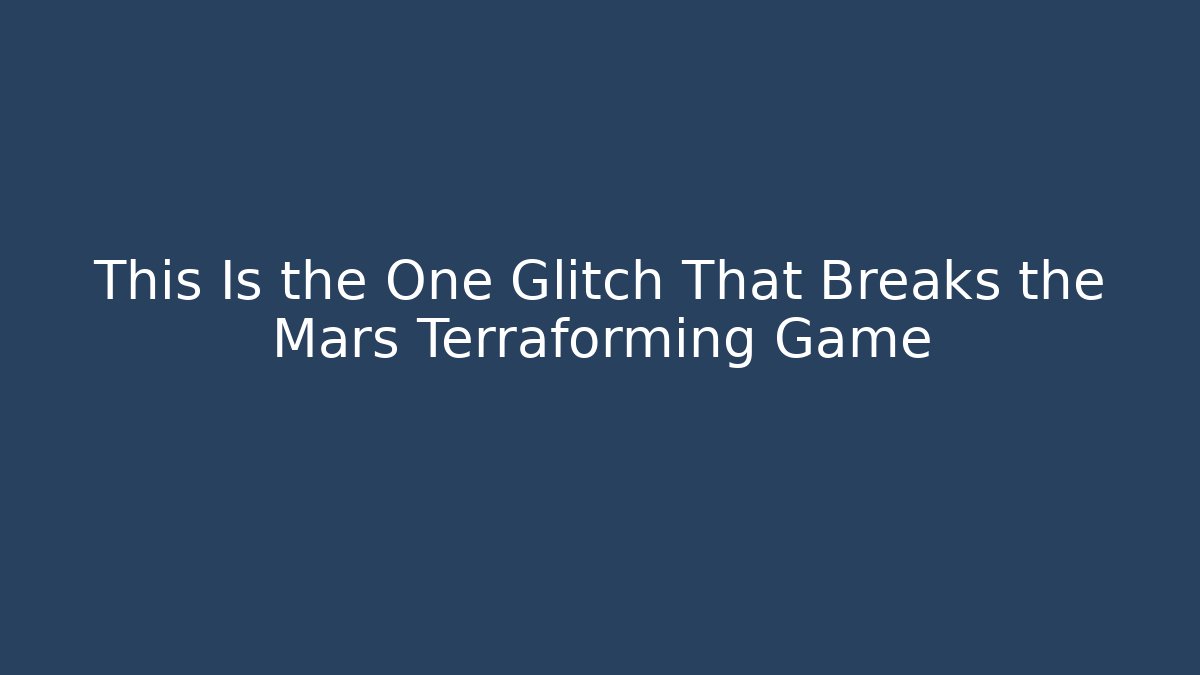 This Is the One Glitch That Breaks the Mars Terraforming Game
