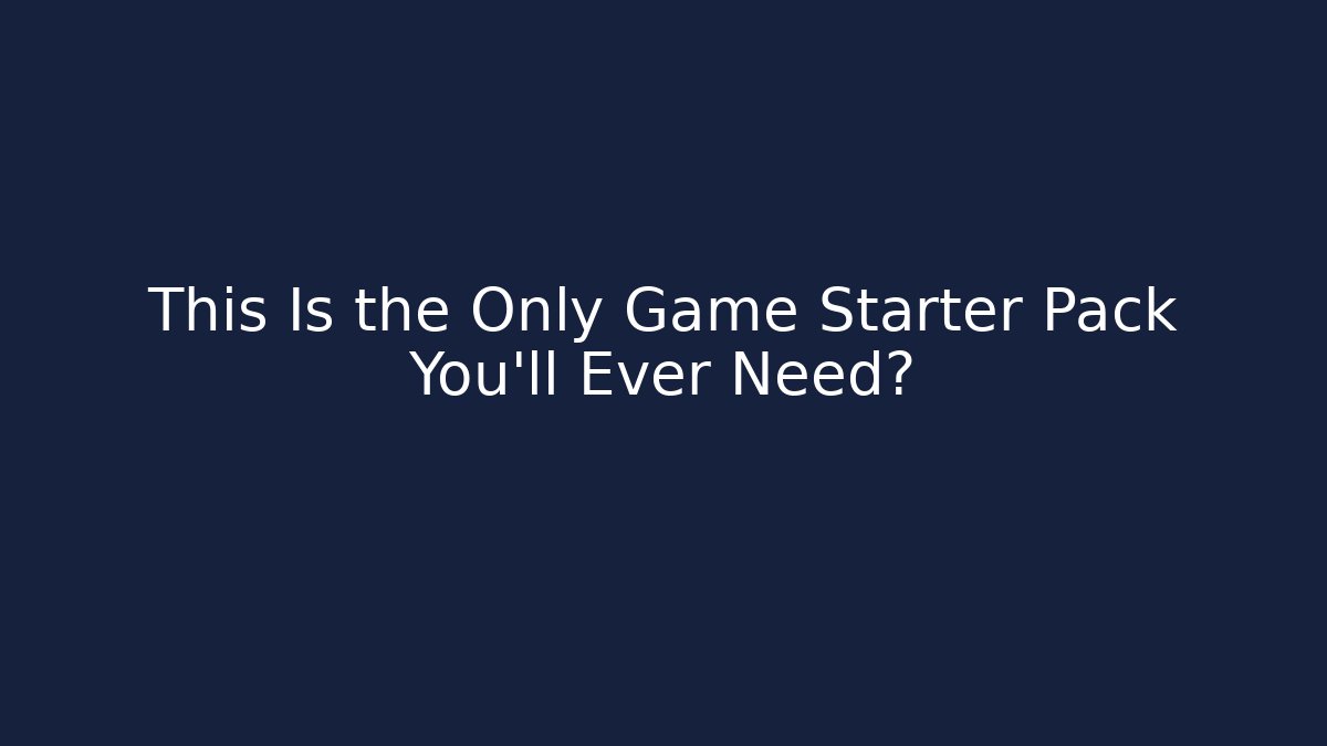 This Is the Only Game Starter Pack You’ll Ever Need?
