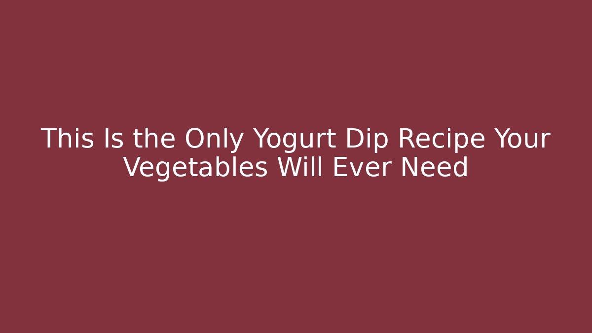 This Is the Only Yogurt Dip Recipe Your Vegetables Will Ever Need