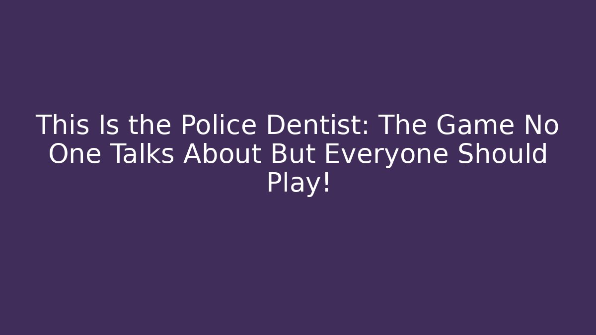 This Is the Police Dentist: The Game No One Talks About But Everyone Should Play!