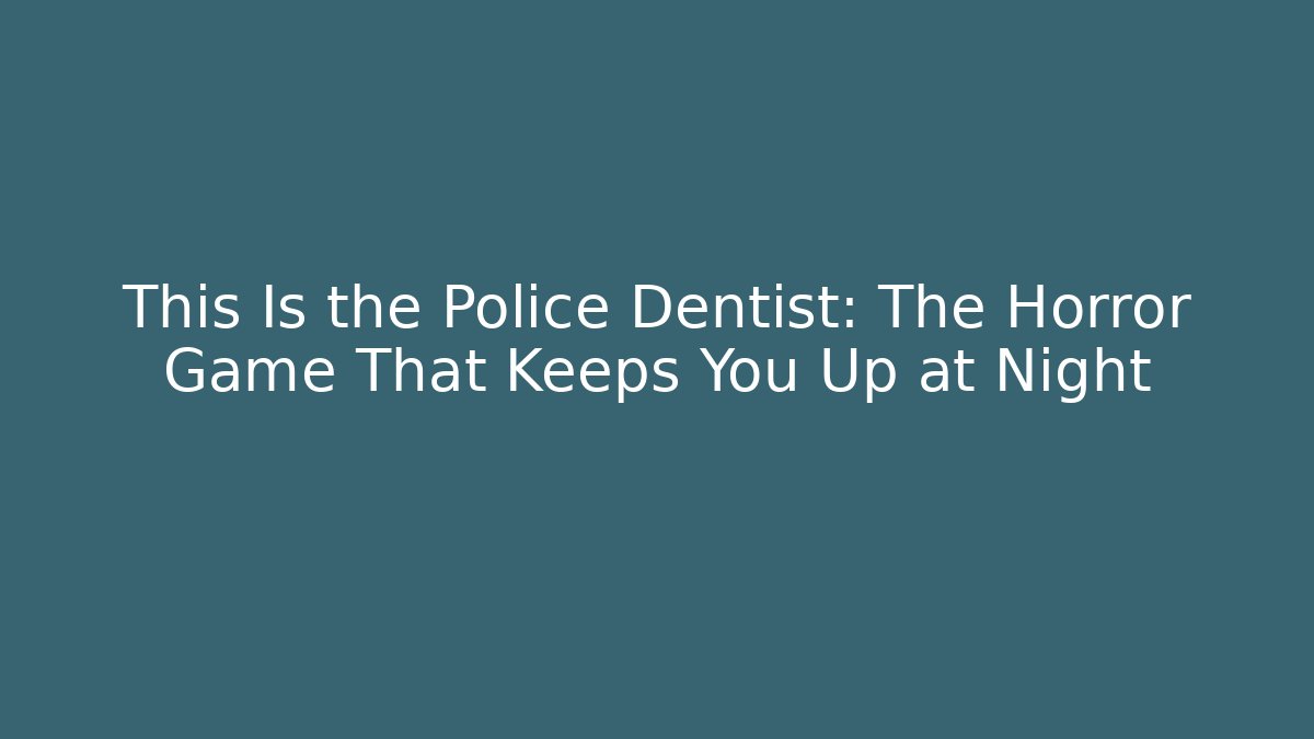 This Is the Police Dentist: The Horror Game That Keeps You Up at Night