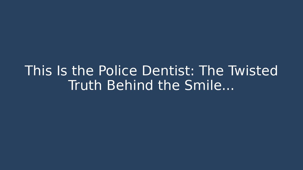This Is the Police Dentist: The Twisted Truth Behind the Smile…