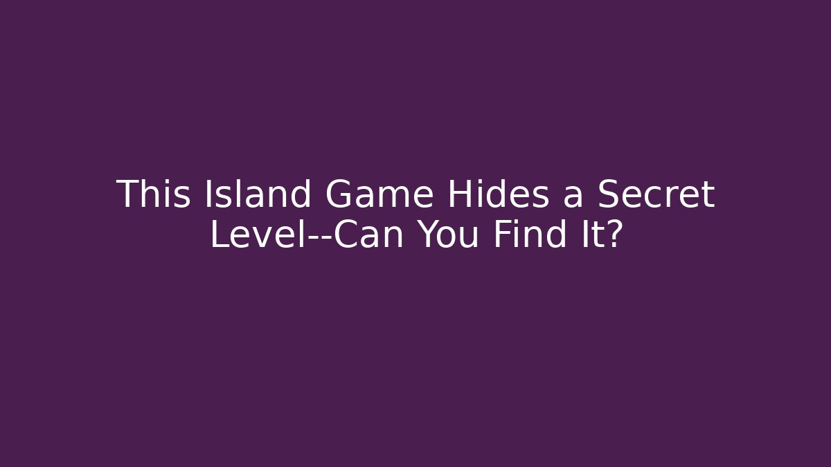 This Island Game Hides a Secret Level—Can You Find It?