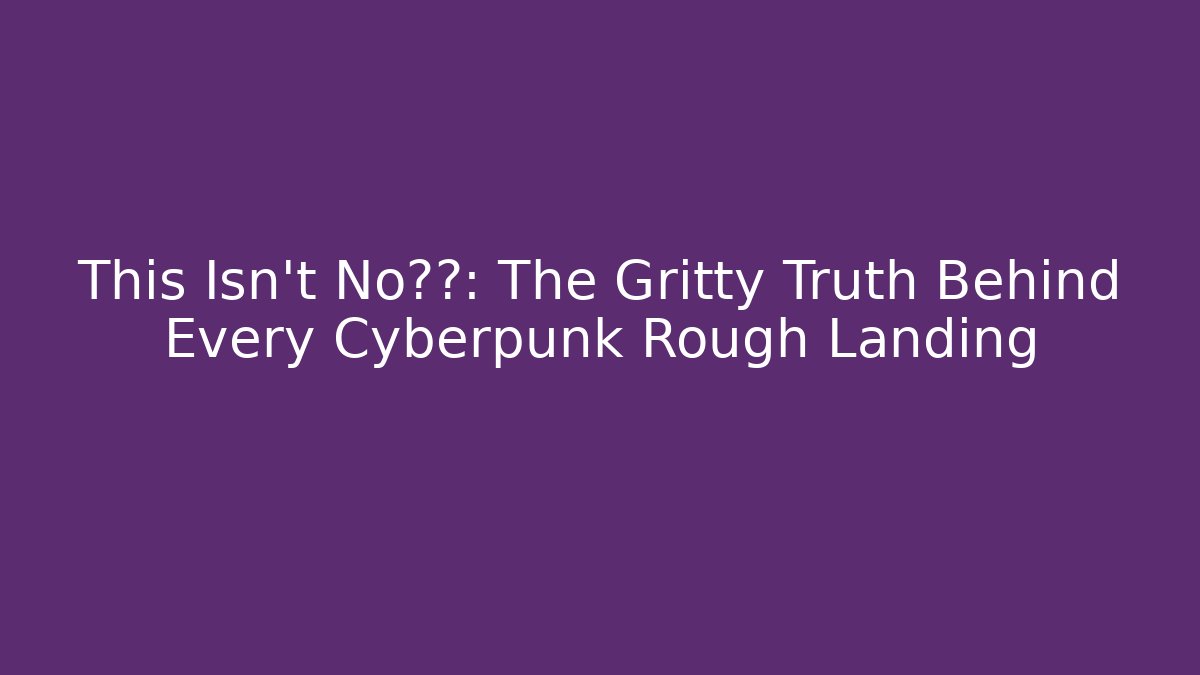 This Isn't No仙女: The Gritty Truth Behind Every Cyberpunk Rough Landing - Felix Cat Insurance