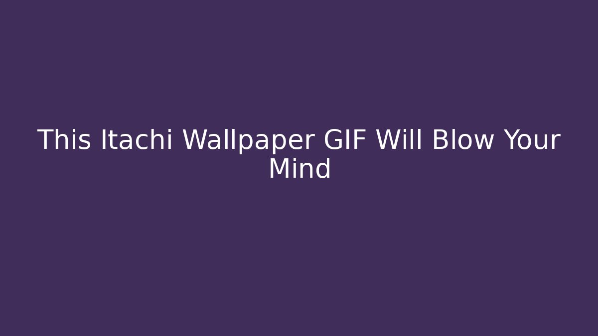 This Itachi Wallpaper GIF Will Blow Your Mind