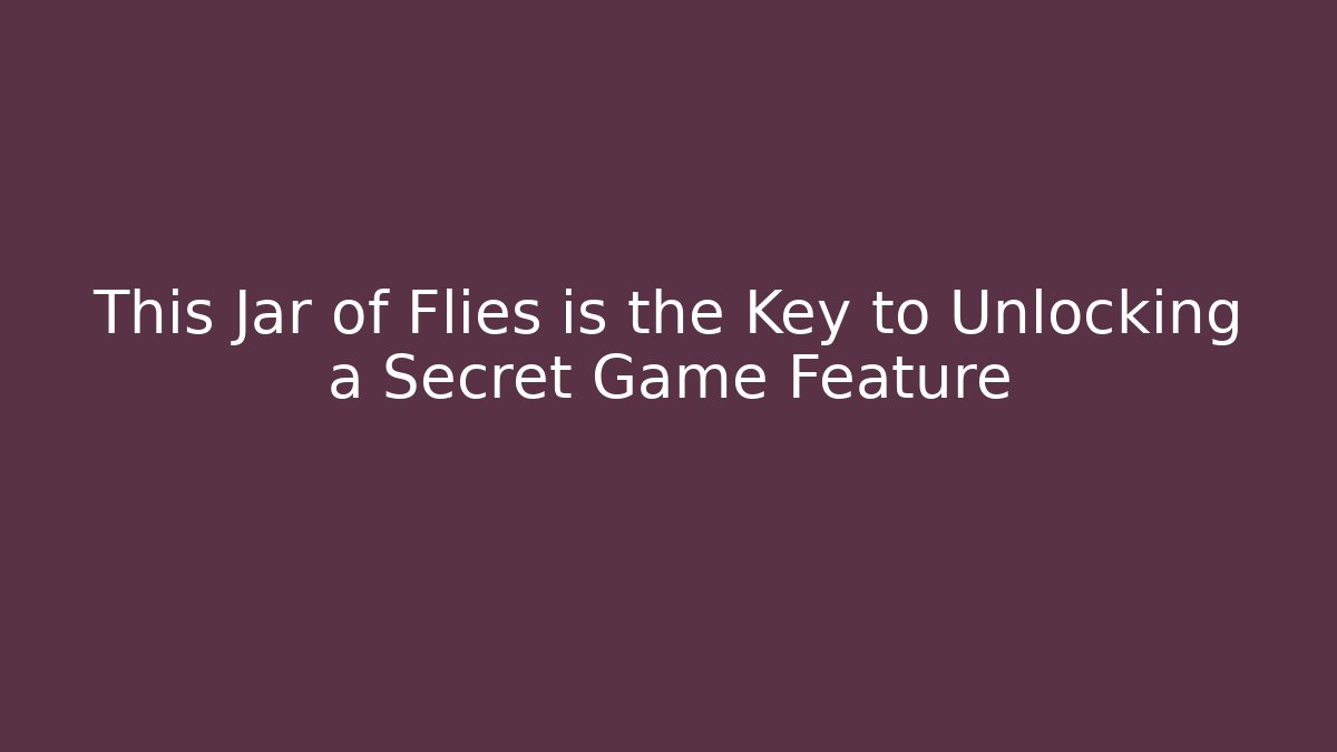 This Jar of Flies is the Key to Unlocking a Secret Game Feature