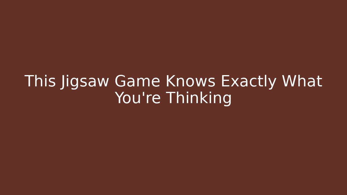 This Jigsaw Game Knows Exactly What You're Thinking