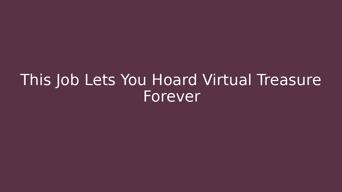 This Job Lets You Hoard Virtual Treasure Forever