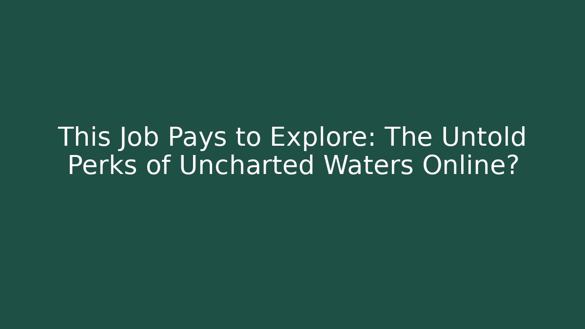 This Job Pays to Explore: The Untold Perks of Uncharted Waters Online?