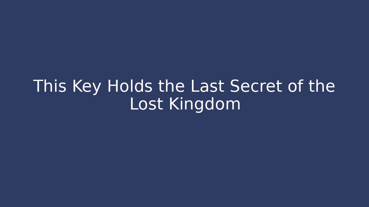 This Key Holds the Last Secret of the Lost Kingdom