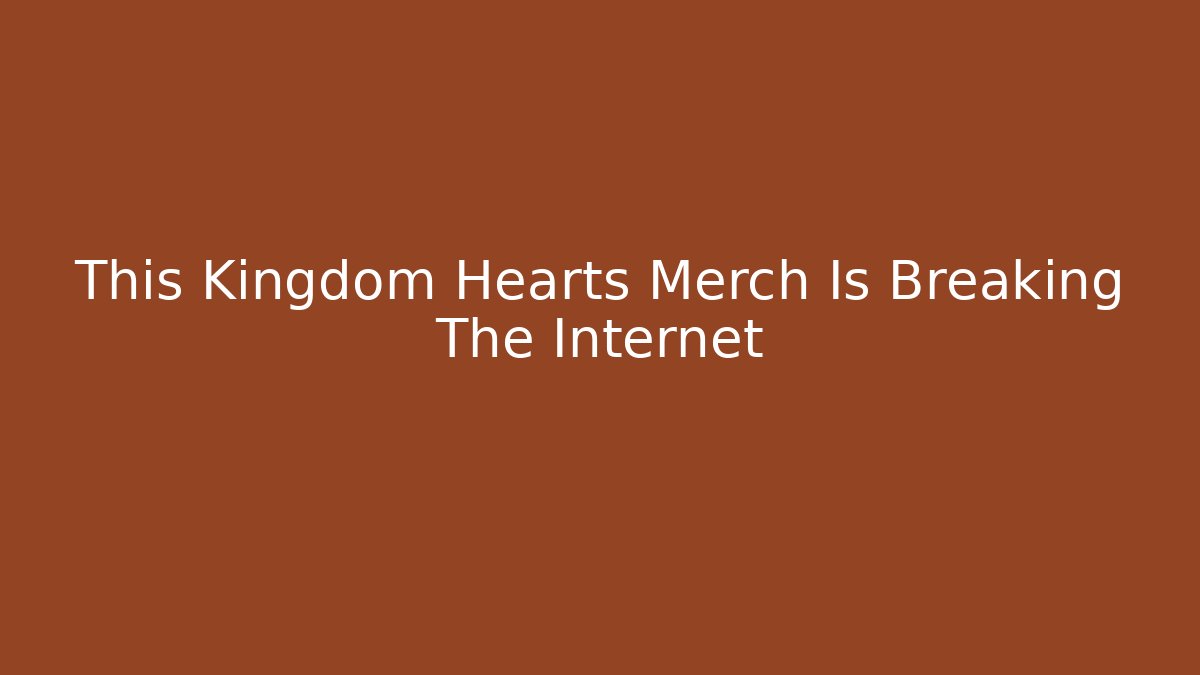 This Kingdom Hearts Merch Is Breaking The Internet