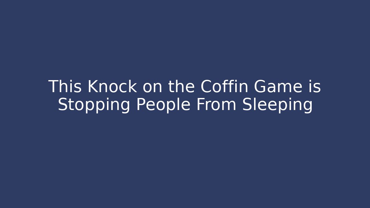 This Knock on the Coffin Game is Stopping People From Sleeping