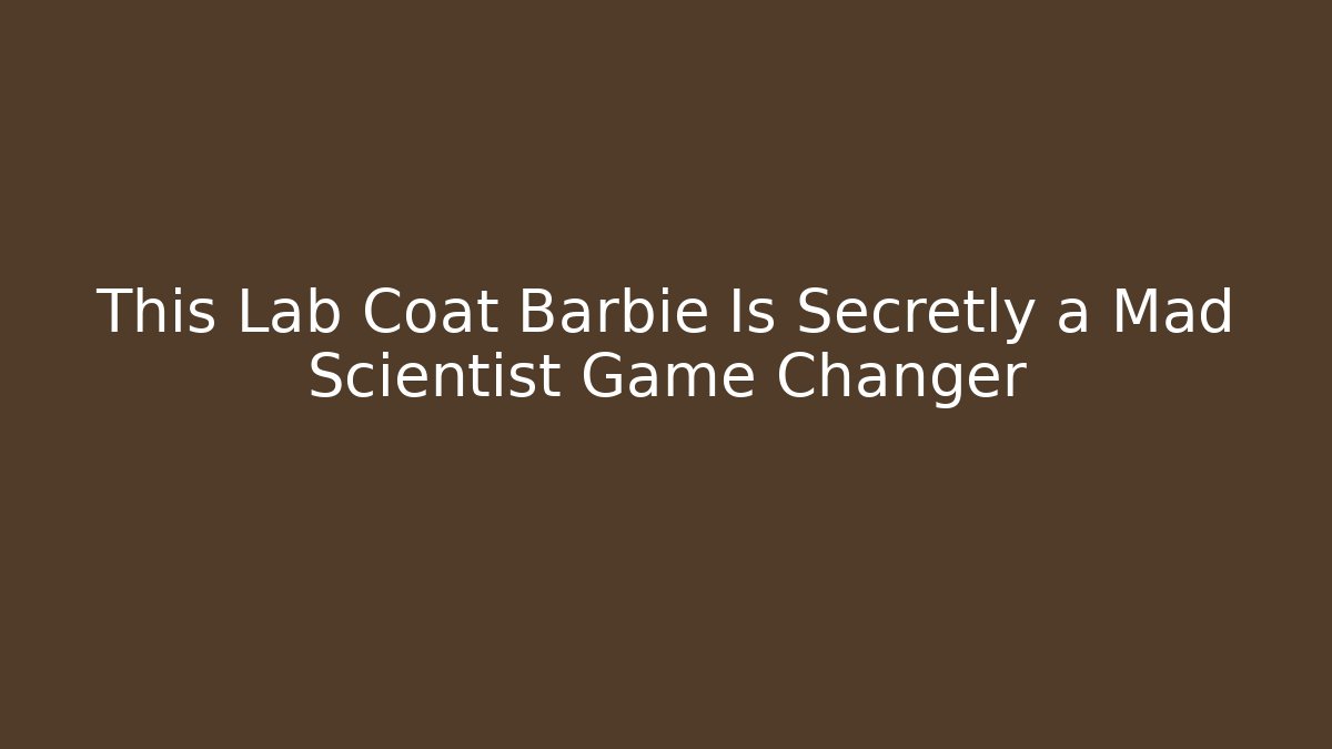 This Lab Coat Barbie Is Secretly a Mad Scientist Game Changer