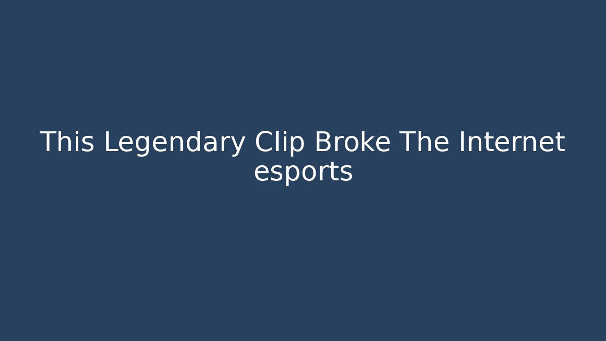 This Legendary Clip Broke The Internet esports