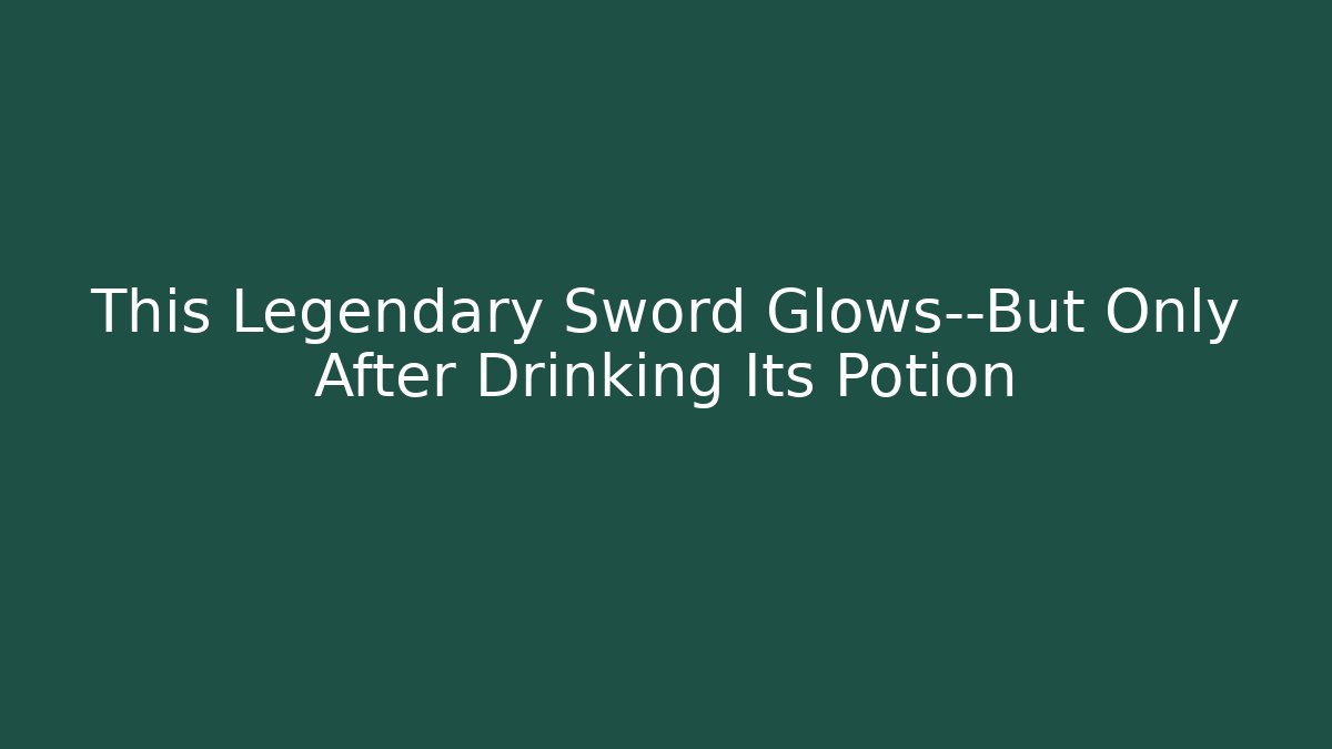 This Legendary Sword Glows—But Only After Drinking Its Potion
