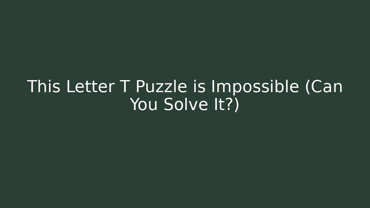 This Letter T Puzzle is Impossible (Can You Solve It?)