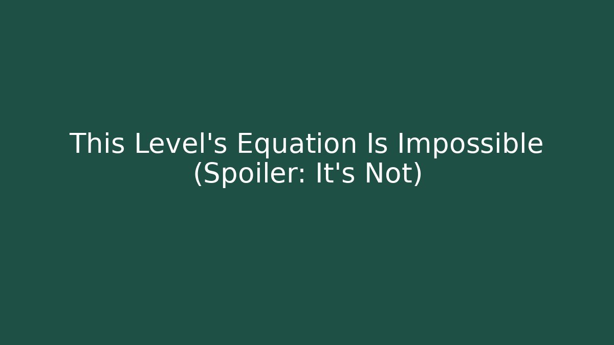 This Level's Equation Is Impossible (Spoiler: It's Not)
