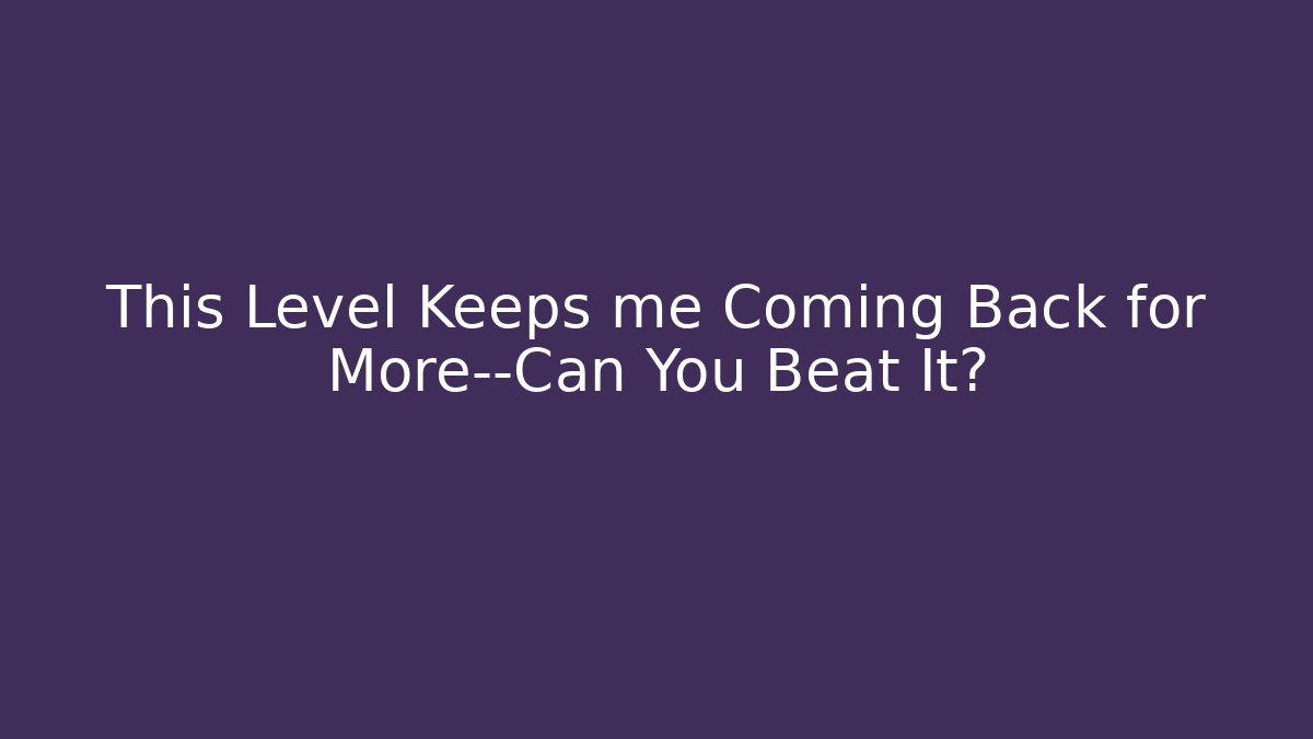 This Level Keeps me Coming Back for More—Can You Beat It?