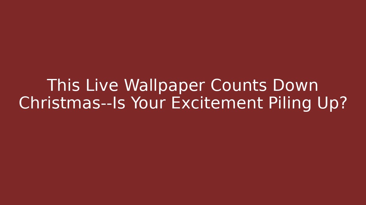 This Live Wallpaper Counts Down Christmas—Is Your Excitement Piling Up?