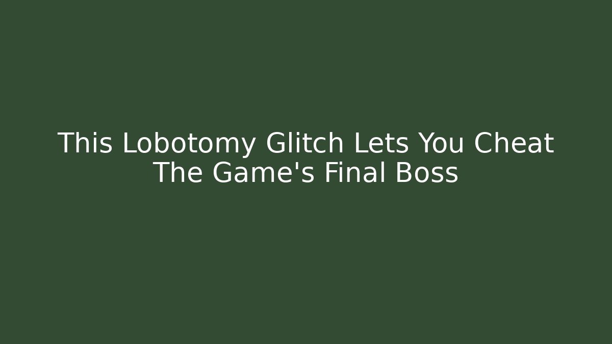 This Lobotomy Glitch Lets You Cheat The Game's Final Boss