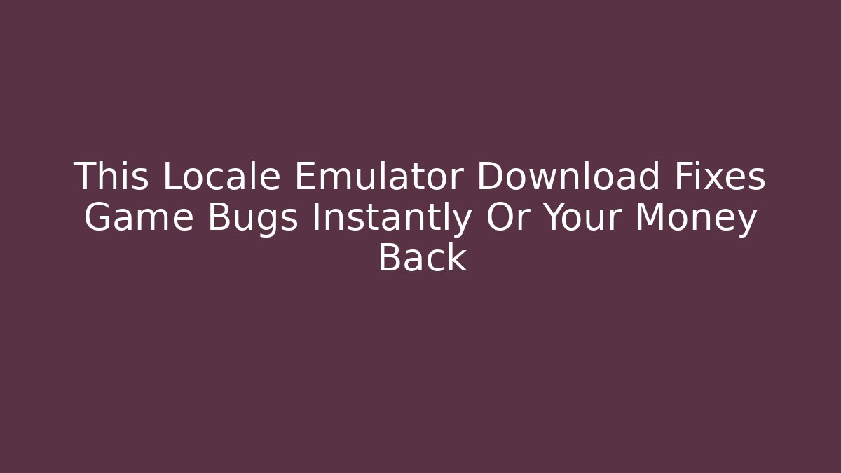 This Locale Emulator Download Fixes Game Bugs Instantly Or Your Money Back