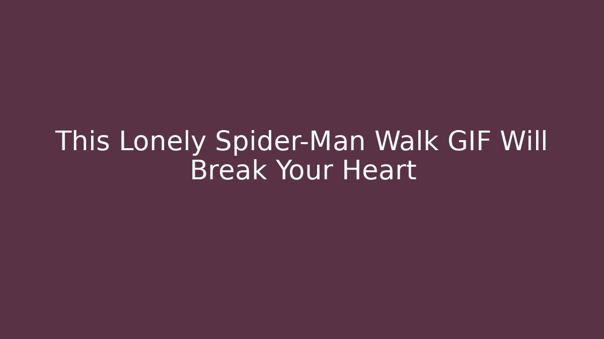 This Lonely Spider-Man Walk GIF Will Break Your Heart