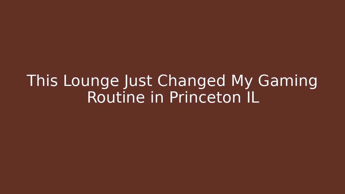 This Lounge Just Changed My Gaming Routine in Princeton IL