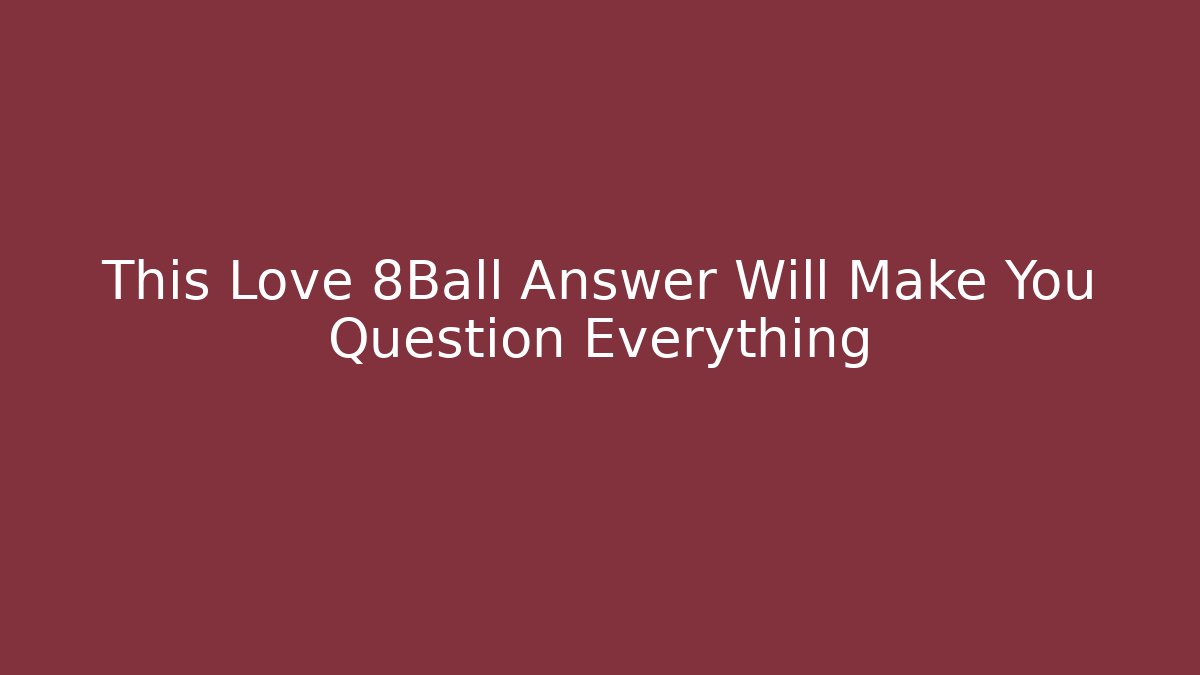 This Love 8Ball Answer Will Make You Question Everything