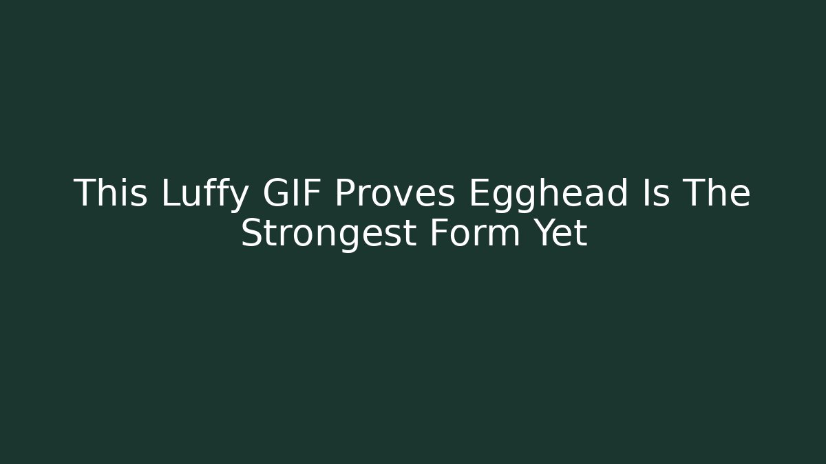 This Luffy GIF Proves Egghead Is The Strongest Form Yet