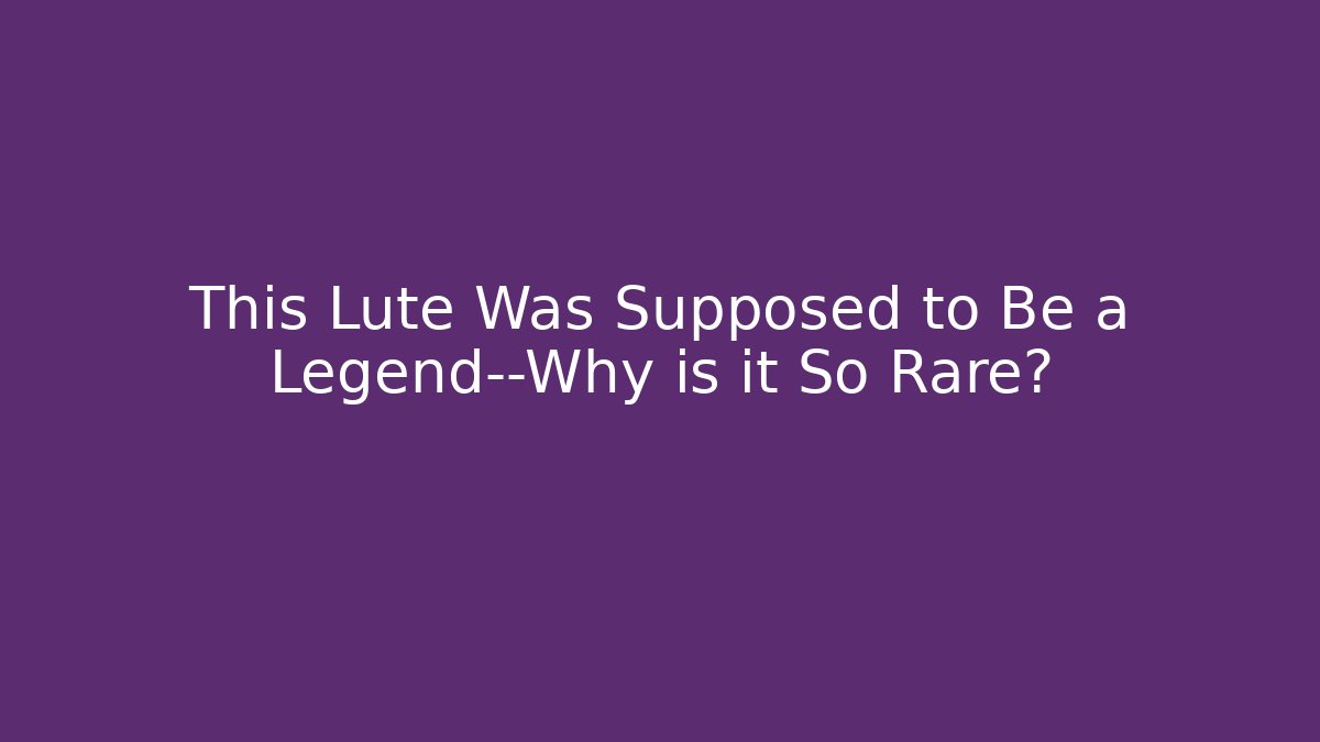 This Lute Was Supposed to Be a Legend—Why is it So Rare? - Felix Cat Insurance